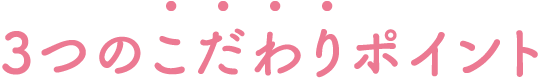 3つのこだわりポイント